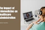 Kidada Hawkins on The Impact of Telemedicine on Healthcare Administration