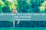 6 Best Kansas City Dating Ideas That Are Awesome