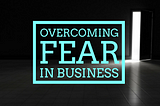 Overcoming Fear In Business (7 strategies that work)