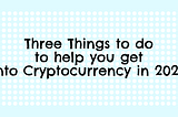 Three Things to do to help you get into Cryptocurrency in 2023