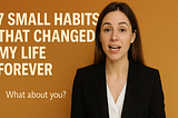 7 Small Habits That Changed My Life Forever