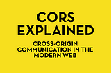 CORS — Cross-Origin Communication in the Modern Web