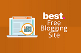 The Top 5 Free Blogging Platforms in 2023: A Tested, Comparative, and Review List — An Honest…