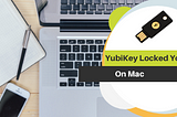 YubiKey Setup Gone Wrong on Mac?