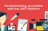 Revolutionizing Journalism with the JSET Platform