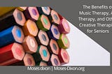 The Benefits of Music Therapy, Art Therapy, and Other Creative Therapies for Seniors | Moses Dixon