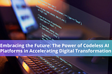 Embracing the Future: The Power of Codeless AI Platforms in Accelerating Digital Transformation