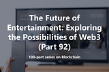 The Future of Entertainment: Exploring the Possibilities of Web3 (Part 92)