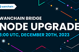 Wanchain Bridge Node upgrade coming on December 20th