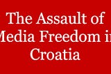 The Assault of Media Freedom in Croatia — 2018