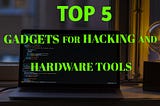 Top 5 gadgets for hacking and Hardware tools. — Inferius
