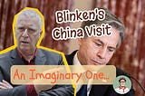 Blinken’s Imaginary China Adventures