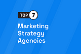 Top 7 Marketing Strategy Agencies [UPDATED 2024]