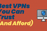 Best VPNs You Can Trust (And Afford)