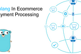 Why Golang is an Excellent Choice For E-commerce Payment Processing