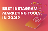 What are the best Instagram marketing tools in 2021?