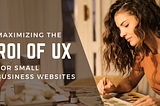 A banner image titled ‘Maximizing the ROI of UX for Small Business Websites’ features a focused woman with curly hair sitting at a desk in a warmly lit room. She is working intently on a painting, surrounded by art supplies, including brushes and ink bottles.