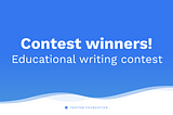 Announcing the winners of our Educational Writing Contest.