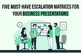 5 Must-Have Escalation Matrices for Your Business Presentations