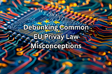Understanding EU Privacy Laws for Emails and Direct Messaging: Debunking Common Misconceptions