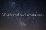 What’s Real and What’s Not?
