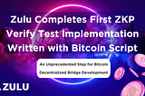 Zulu Completes First ZKP Verify Test Implementation Written with Bitcoin Script ⏫