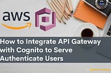 How to Integrate API Gateway with Cognito to Serve Authenticate Users