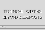 Technical Writing Beyond Blogposts.