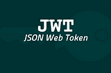 All You Need to Know About JSON Web Token (JWT)