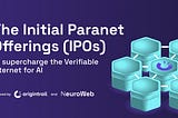 The Initial Paranet Offerings (IPOs) to supercharge the Verifiable Internet for AI