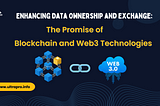Enhancing Data Ownership and Exchange: The Promise of Blockchain and Web3 Technologies