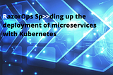 RazorOps Speeding up the deployment of microservices with Kubernetes!