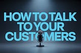 a bold, big, thick video thumbnail poster that reads, “How to Talk to Your Customers”