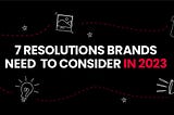 7 RESOLUTIONS BRANDS NEED TO CONSIDER IN 2023