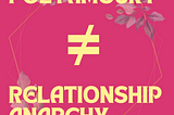 Relationship Anarchy is not a synonym for Polyamory