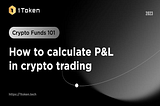 Crypto Fund 101: How to Calculate P&L in Crypto Trading?