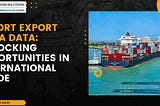 Import Export India Data: Unlocking Opportunities in International Trade