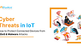 Cyber Threats in IoT: How to Protect Connected Devices from DDoS & Malware Attacks