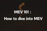 MEV 101 : How to dive into MEV