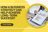 Corey Seaman: How a Business Strategy Can Help Achieve Long-Term Success?