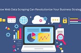 How Web Data Scraping Can Revolutionize Your Business Strategy