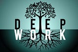 DEEP WORK: Learn & Produce Like Some Of The World’s Most Effective Personalities