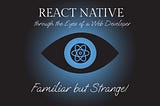 React Native through the eyes of a Web Developer — Familiar but Strange!