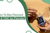 Where To Buy Flavored Delta 8 THC In Florida?