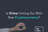 Is China Coming Out With New Cryptocurrency?