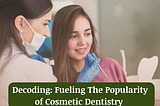 Decoding: Fueling The Popularity of Cosmetic Dentistry