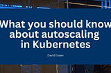 What you should know about autoscaling in Kubernetes