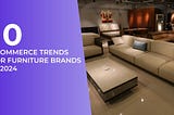 10 eCommerce Trends for Furniture Brands in 2024