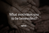 What Motivates You to Be Benevolent?