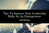 Tips To Improve Your Leadership Skills As An Entrepreneur